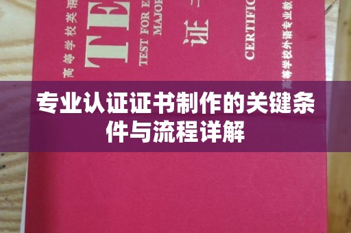 长丰专业认证证书制作的关键条件与流程详解