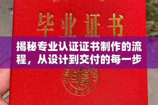 溪州揭秘专业认证证书制作的流程，从设计到交付的每一步